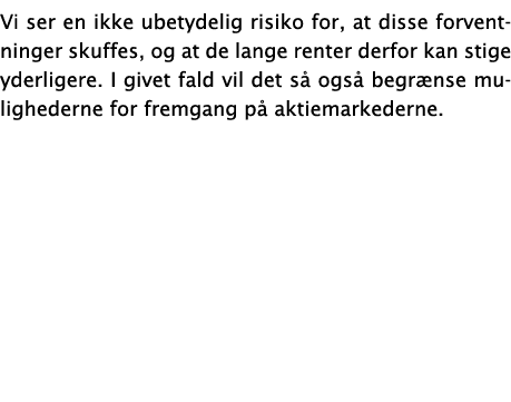 Vi ser en ikke ubetydelig risiko for, at disse forventninger skuffes, og at de lange renter derfor kan stige yderlige   