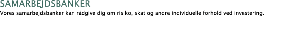  samarbejdsbanker Vores samarbejdsbanker kan rådgive dig om risiko, skat og andre individuelle forhold ved investering 