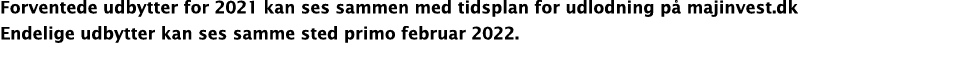 Forventede udbytter for 2021 kan ses sammen med tidsplan for udlodning på majinvest dk Endelige udbytter kan ses samm   