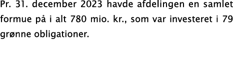 Pr. 31. december 2023 havde afdelingen en samlet formue p i alt 780 mio. kr., som var investeret i 79 gr nne obligat...