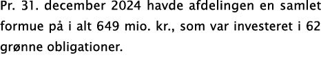 Pr. 31. december 2024 havde afdelingen en samlet formue p i alt 649 mio. kr., som var investeret i 62 gr nne obligat...