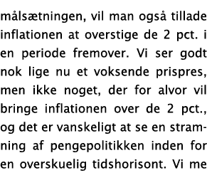 målsætningen, vil man også tillade inflationen at overstige de 2 pct  i en periode fremover  Vi ser godt nok lige nu    