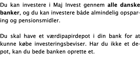 Du kan investere i Maj Invest gennem alle danske banker, og du kan investere b de almindelig opsparing og pensionsmid   