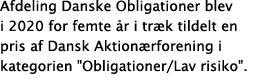 Afdeling Danske Obligationer blev i 2020 for femte  r i tr k tildelt en pris af Dansk Aktion rforening i kategorien     