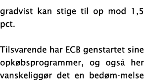 gradvist kan stige til op mod 1,5 pct  Tilsvarende har ECB genstartet sine opk bsprogrammer, og ogs  her vanskeligg r   