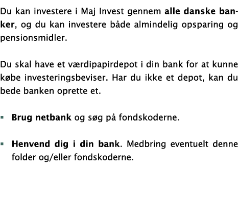 Du kan investere i Maj Invest gennem alle danske banker, og du kan investere b de almindelig opsparing og pensionsmid...