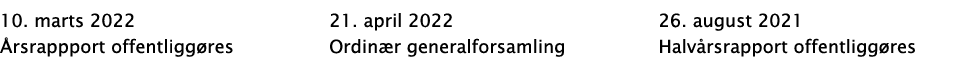10  marts 2022 Årsrappport offentliggøres 21  april 2022 Ordinær generalforsamling 26  august 2021  Halvårsrapport of   