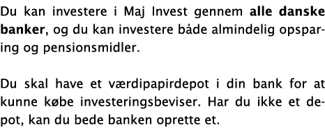 Du kan investere i Maj Invest gennem alle danske banker, og du kan investere både almindelig opsparing og pensionsmid   