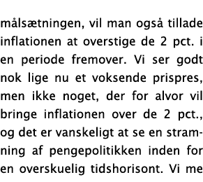 m ls tningen, vil man ogs  tillade inflationen at overstige de 2 pct  i en periode fremover  Vi ser godt nok lige nu    